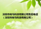 深圳市斑馬科技有限公司售后電話（深圳市斑馬科技有限公司）