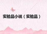 實(shí)驗(yàn)品小說(shuō)（實(shí)驗(yàn)品）