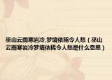 巫山云雨寒巖冷,夢(mèng)境依稀令人愁（巫山云雨寒巖冷夢(mèng)境依稀令人愁是什么意思）