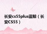 長安cs55plus藍鯨（長安CS55）