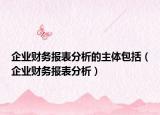 企業(yè)財務報表分析的主體包括（企業(yè)財務報表分析）