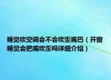 睡覺吹空調(diào)會(huì)不會(huì)吹歪嘴巴（開窗睡覺會(huì)把嘴吹歪嗎詳細(xì)介紹）