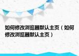 如何修改瀏覽器默認(rèn)主頁(yè)（如何修改瀏覽器默認(rèn)主頁(yè)）