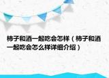 柿子和酒一起吃會怎樣（柿子和酒一起吃會怎么樣詳細介紹）