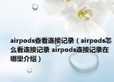 airpods查看連接記錄（airpods怎么看連接記錄 airpods連接記錄在哪里介紹）