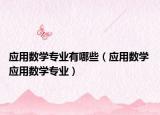 應(yīng)用數(shù)學專業(yè)有哪些（應(yīng)用數(shù)學 應(yīng)用數(shù)學專業(yè)）