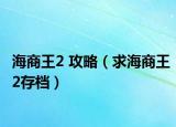海商王2 攻略（求海商王2存檔）