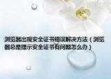 瀏覽器出現(xiàn)安全證書錯誤解決方法（瀏覽器總是提示安全證書有問題怎么辦）