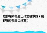 成都婚紗攝影工作室哪家好（成都婚紗攝影工作室）