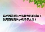 昆明西站到長水機(jī)場(chǎng)大巴時(shí)刻表（昆明西站到長水機(jī)場(chǎng)怎么走）