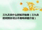 三九天灸什么時候開始做（三九灸時間預(yù)灸可以不做嗎詳細(xì)介紹）