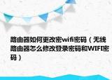 路由器如何更改密wifi密碼（無線路由器怎么修改登錄密碼和WIFI密碼）