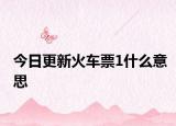 今日更新火車(chē)票1什么意思