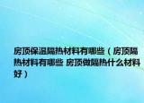 房頂保溫隔熱材料有哪些（房頂隔熱材料有哪些 房頂做隔熱什么材料好）