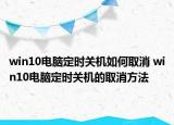 win10電腦定時(shí)關(guān)機(jī)如何取消 win10電腦定時(shí)關(guān)機(jī)的取消方法