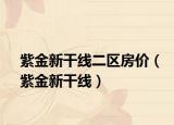紫金新干線(xiàn)二區(qū)房?jī)r(jià)（紫金新干線(xiàn)）