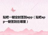 貼吧一鍵定時簽到app（貼吧app一鍵簽到在哪里）