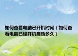 如何查看電腦已開機時間（如何查看電腦已經(jīng)開機啟動多久）