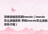 怎樣添加音樂到imovie（imovie怎么添加音樂 手機(jī)imovie怎么添加音樂介紹）