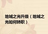 地城之光升級(jí)（地城之光如何轉(zhuǎn)職）