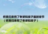 修真歸來(lái)有了老婆和孩子最新章節(jié)（修真歸來(lái)有了老婆和孩子）