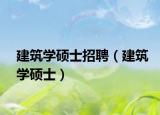 建筑學(xué)碩士招聘（建筑學(xué)碩士）