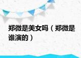 鄭微是美女嗎（鄭微是誰演的）