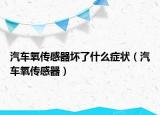 汽車氧傳感器壞了什么癥狀（汽車氧傳感器）