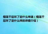 榴蓮千層壞了是什么味道（榴蓮千層壞了是什么樣的詳細介紹）