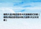 植物大戰(zhàn)2海盜港灣20天困難模式攻略（植物2海盜港灣加農(nóng)炮之戰(zhàn)第3天過(guò)關(guān)攻略）