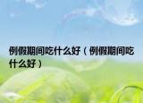 例假期間吃什么好（例假期間吃什么好）