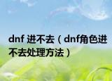 dnf 進(jìn)不去（dnf角色進(jìn)不去處理方法）