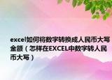 excel如何將數(shù)字轉(zhuǎn)換成人民幣大寫金額（怎樣在EXCEL中數(shù)字轉(zhuǎn)人民幣大寫）
