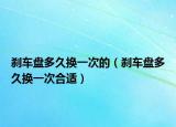 剎車盤多久換一次的（剎車盤多久換一次合適）