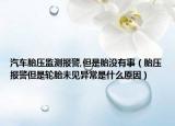 汽車胎壓監(jiān)測報警,但是胎沒有事（胎壓報警但是輪胎未見異常是什么原因）