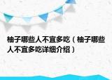 柚子哪些人不宜多吃（柚子哪些人不宜多吃詳細(xì)介紹）