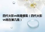 四代火影vs斑是哪集（四代火影vs斑在第幾集）