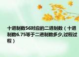 十進制數(shù)56對應(yīng)的二進制數(shù)（十進制數(shù)6.75等于二進制數(shù)多少,過程過程）