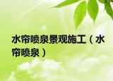 水簾噴泉景觀施工（水簾噴泉）