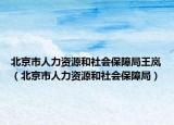 北京市人力資源和社會保障局王嵐（北京市人力資源和社會保障局）