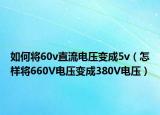 如何將60v直流電壓變成5v（怎樣將660V電壓變成380V電壓）