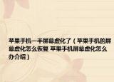 蘋果手機(jī)一半屏幕虛化了（蘋果手機(jī)的屏幕虛化怎么恢復(fù) 蘋果手機(jī)屏幕虛化怎么辦介紹）