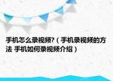 手機怎么錄視頻?（手機錄視頻的方法 手機如何錄視頻介紹）