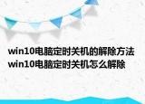 win10電腦定時關(guān)機的解除方法 win10電腦定時關(guān)機怎么解除