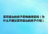 買帶露臺的房子后悔值得買嗎（為什么不建議買帶露臺的房子介紹）