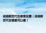 說唱新世代在哪里買票（說唱新世代在哪里可以看）