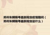 鄭州車輛限號最新規(guī)定疫情期間（鄭州車輛限號最新規(guī)定是什么）
