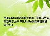 蘋果120hz刷新率有什么用（蘋果120hz刷新率怎么開 蘋果120hz刷新率在哪設(shè)置介紹）