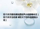 撿個(gè)殺手做老婆免費(fèi)有聲小說新峰中文（撿個(gè)殺手當(dāng)老婆 峰彩天下創(chuàng)作的網(wǎng)絡(luò)小說）