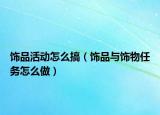 飾品活動怎么搞（飾品與飾物任務怎么做）